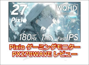 Pixio ゲーミングモニター 27インチ(PX278WAVE)の口コミレビュー!