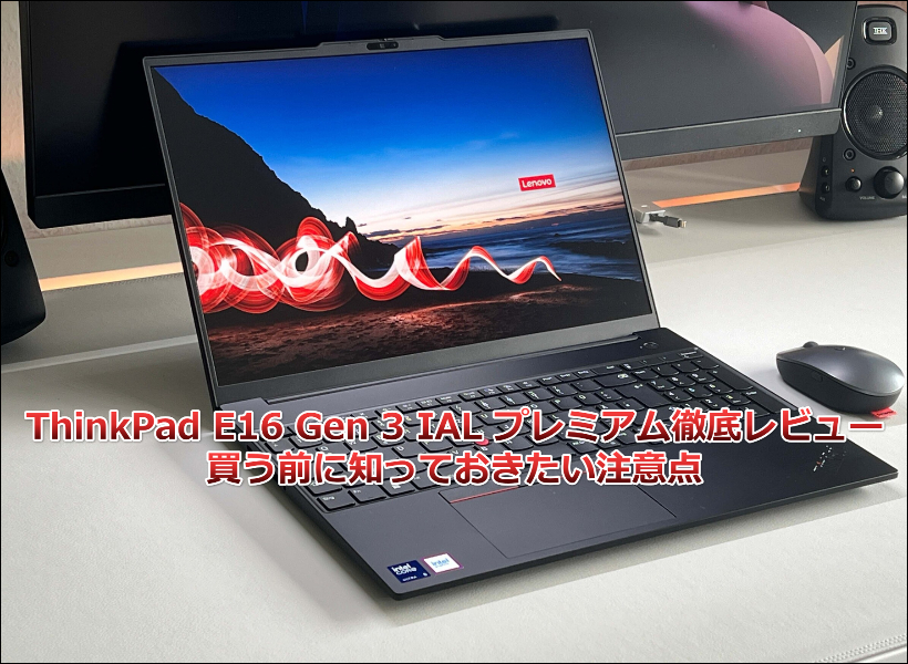 ThinkPad E16 Gen 3 IAL：プレミアム徹底レビュー｜買う前に知っておきたい注意点