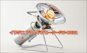 イワタニ FW-OH01レビューを全て盛り込んだ!快適なアウトドアヒーター