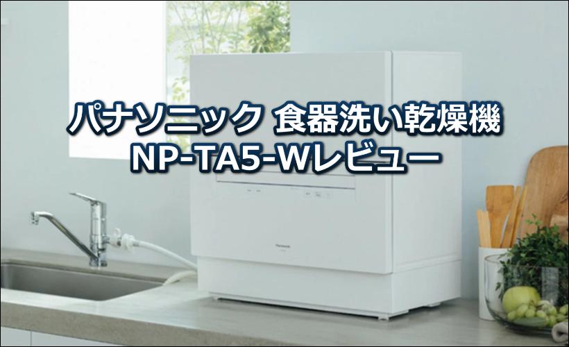 食洗機「NP-TA5-W」パナソニック(Panasonic)の口コミレビュー!