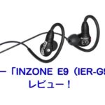 ソニー「INZONE E9(IER-G900)」レビュー!有線ゲーミングイヤホン・エルゴノミックサーフェスデザイン!!