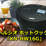 ヘルシオ ホットクック「KN-HW16G」｜買ってよかった？料理下手が使い倒した結果
