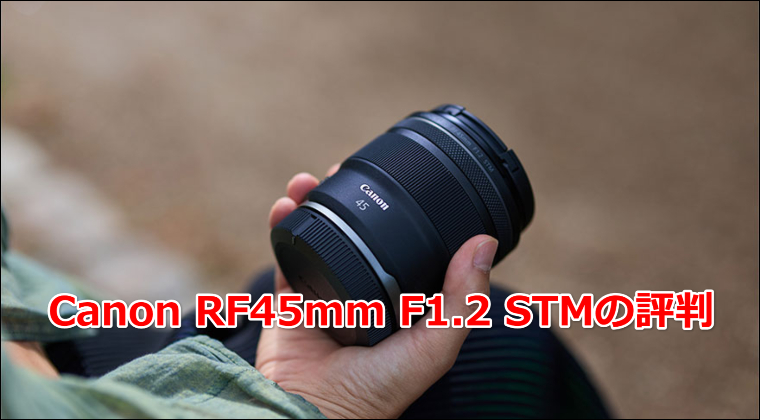 Canon RF45mm F1.2 STMの評判は?描写・ボケ味・弱点までEOS Rユーザー目線で解説