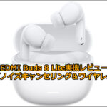 REDMI Buds 8 Lite実機レビュー！アクティブノイズキャンセリング＆ワイヤレスイヤホン