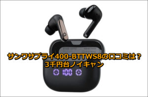 サンワサプライ400-BTTWS8の口コミは？3千円台ノイキャン