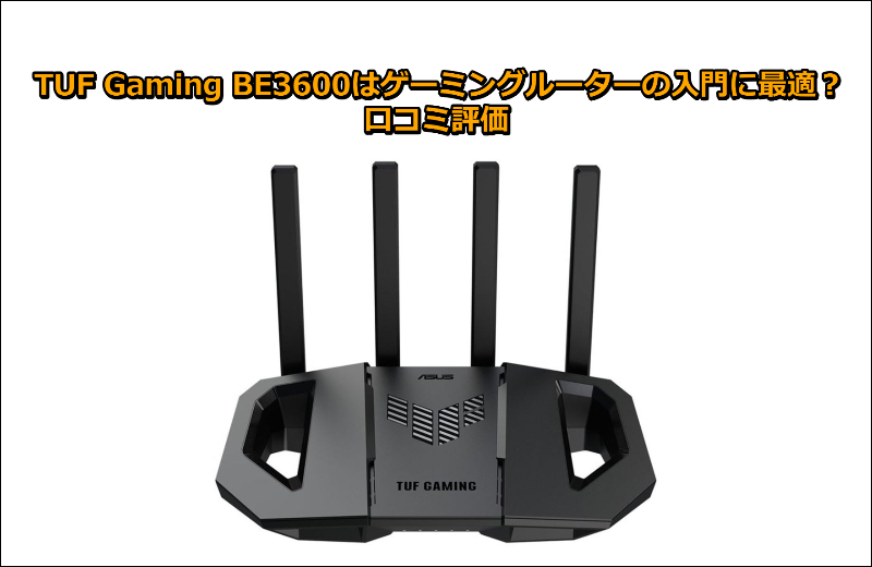 TUF Gaming BE3600はゲーミングルーターの入門に最適?口コミ評価